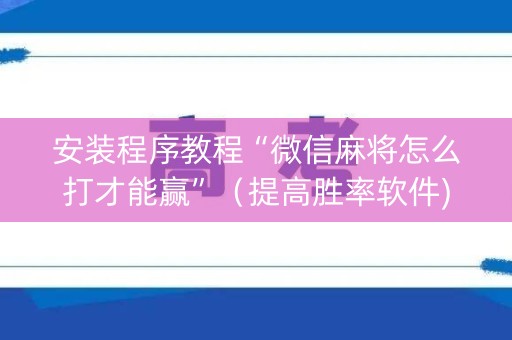 安装程序教程“微信麻将怎么打才能赢”（提高胜率软件)