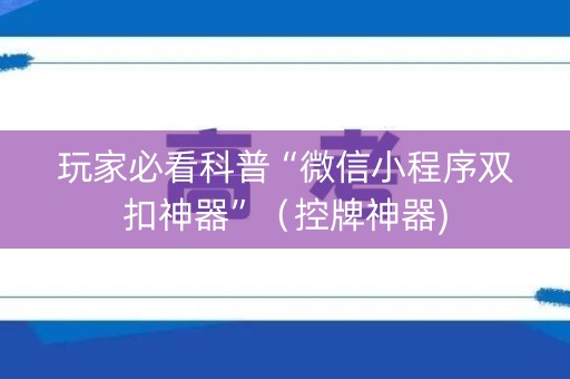 玩家必看科普“微信小程序双扣神器”（控牌神器)