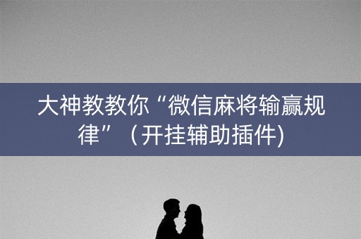 大神教教你“微信麻将输赢规律”（开挂辅助插件)