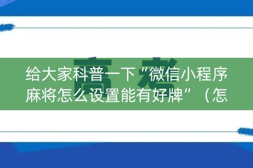 给大家科普一下“微信小程序麻将怎么设置能有好牌”（怎么让系统给自己好牌)