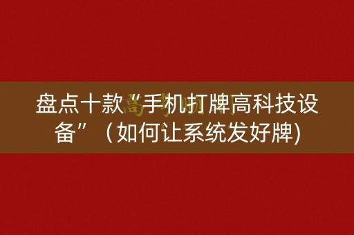 盘点十款“手机打牌高科技设备”（如何让系统发好牌)