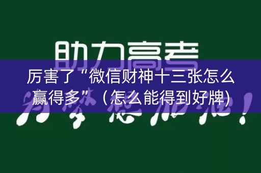 厉害了“微信财神十三张怎么赢得多”（怎么能得到好牌)