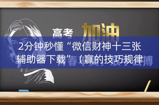 2分钟秒懂“微信财神十三张辅助器下载”（赢的技巧规律)