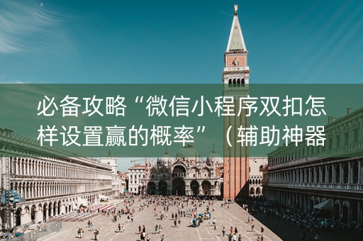 必备攻略“微信小程序双扣怎样设置赢的概率”（辅助神器免费)