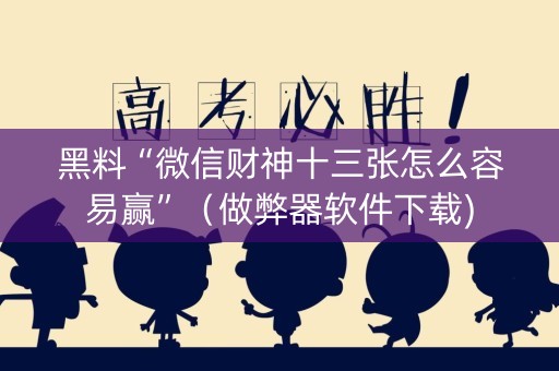 黑料“微信财神十三张怎么容易赢”（做弊器软件下载)