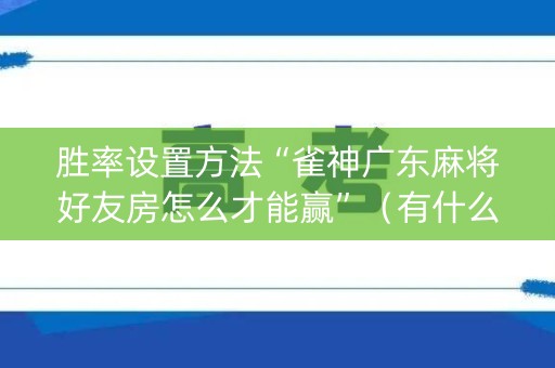 胜率设置方法“雀神广东麻将好友房怎么才能赢”（有什么规律)