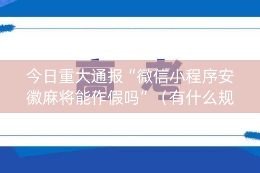 今日重大通报“微信小程序安徽麻将能作假吗”（有什么规律)