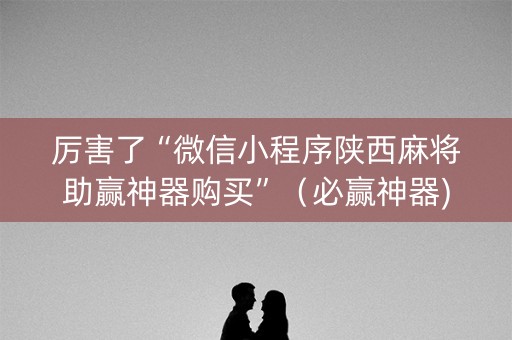 厉害了“微信小程序陕西麻将助赢神器购买”（必赢神器)
