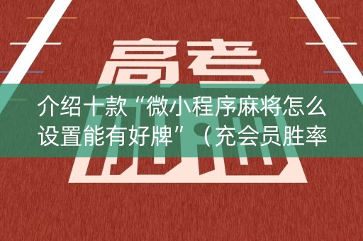 介绍十款“微小程序麻将怎么设置能有好牌”（充会员胜率高)