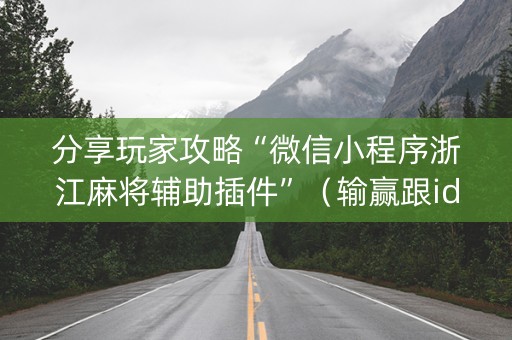分享玩家攻略“微信小程序浙江麻将辅助插件”（输赢跟id号有关系吗)