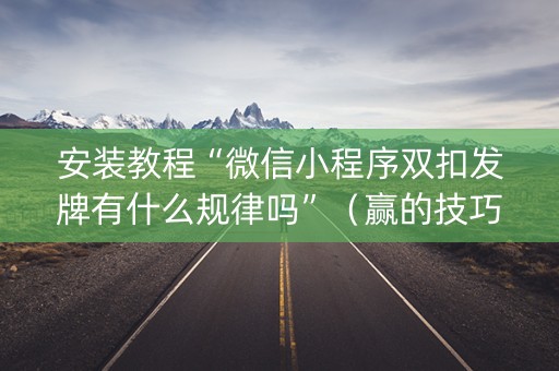 安装教程“微信小程序双扣发牌有什么规律吗”（赢的技巧规律)