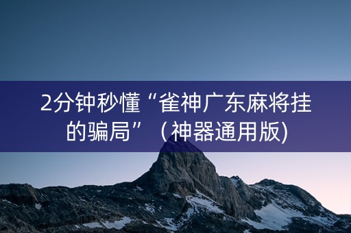 2分钟秒懂“雀神广东麻将挂的骗局”（神器通用版)