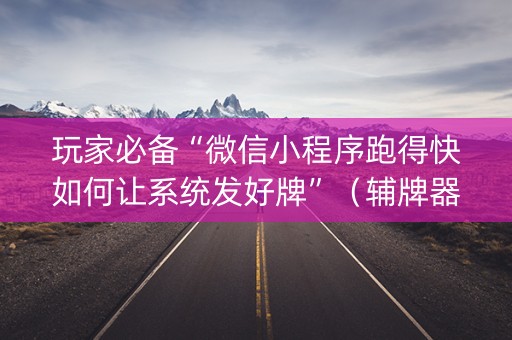玩家必备“微信小程序跑得快如何让系统发好牌”（辅牌器插件购买)