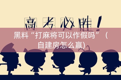 黑料“打麻将可以作假吗”（自建房怎么赢)