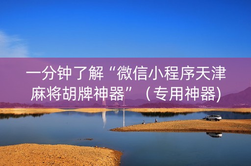 一分钟了解“微信小程序天津麻将胡牌神器”（专用神器)
