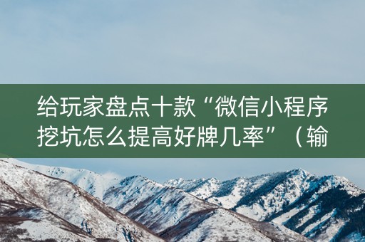 给玩家盘点十款“微信小程序挖坑怎么提高好牌几率”（输赢规律)
