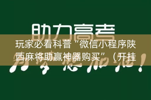 玩家必看科普“微信小程序陕西麻将助赢神器购买”（开挂辅助脚本)