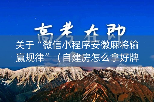 关于“微信小程序安徽麻将输赢规律”（自建房怎么拿好牌)