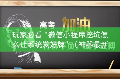 玩家必看“微信小程序挖坑怎么让系统发好牌”（神器最新免费)