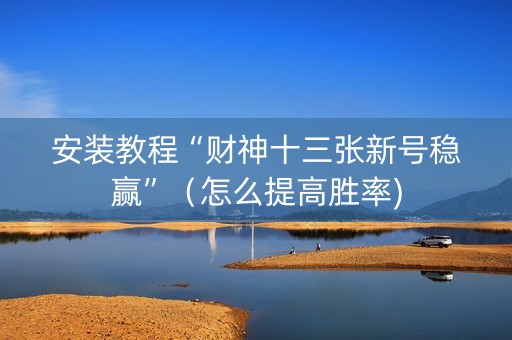 安装教程“财神十三张新号稳赢”（怎么提高胜率)