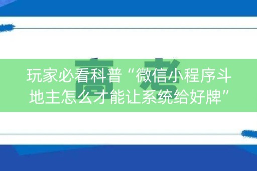 玩家必看科普“微信小程序斗地主怎么才能让系统给好牌”（万能开挂器)