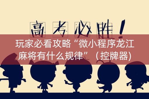 玩家必看攻略“微小程序龙江麻将有什么规律”（控牌器)