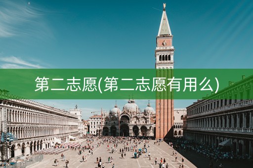 第二志愿(第二志愿有用么)