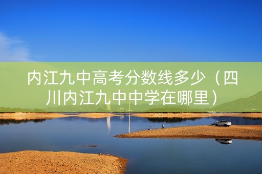 内江九中高考分数线多少（四川内江九中中学在哪里）
