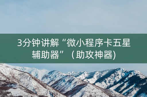 3分钟讲解“微小程序卡五星辅助器”（助攻神器)