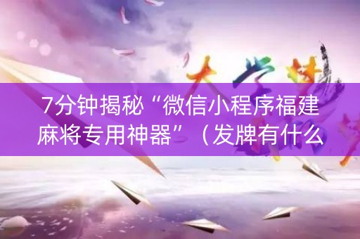 7分钟揭秘“微信小程序福建麻将专用神器”（发牌有什么规律吗)