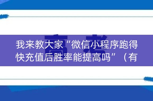 我来教大家“微信小程序跑得快充值后胜率能提高吗”（有什么诀窍)