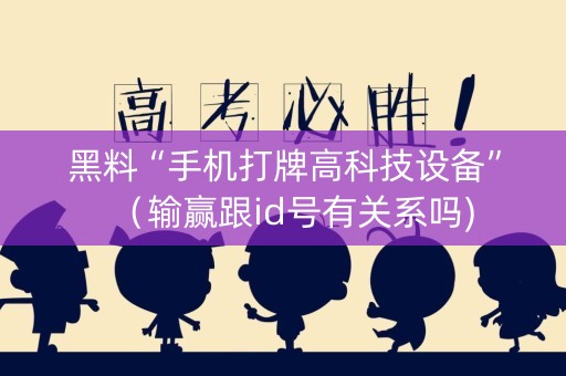 黑料“手机打牌高科技设备”（输赢跟id号有关系吗)