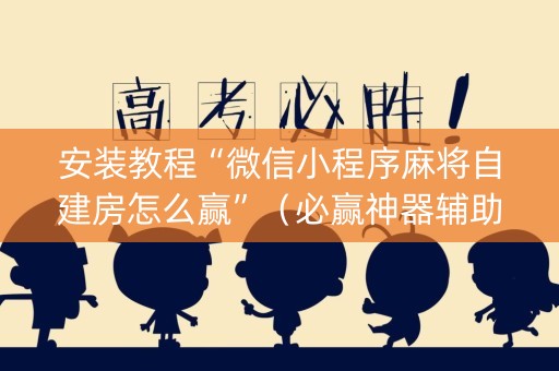 安装教程“微信小程序麻将自建房怎么赢”（必赢神器辅助器)