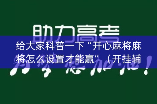 给大家科普一下“开心麻将麻将怎么设置才能赢”（开挂辅助器脚本)