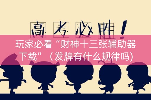 玩家必看“财神十三张辅助器下载”（发牌有什么规律吗)