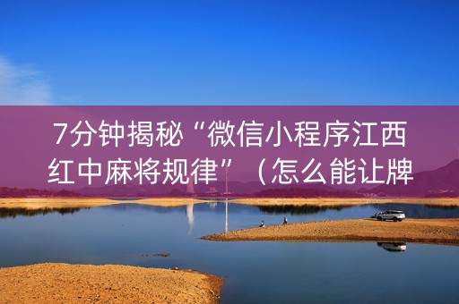 7分钟揭秘“微信小程序江西红中麻将规律”（怎么能让牌好一点)