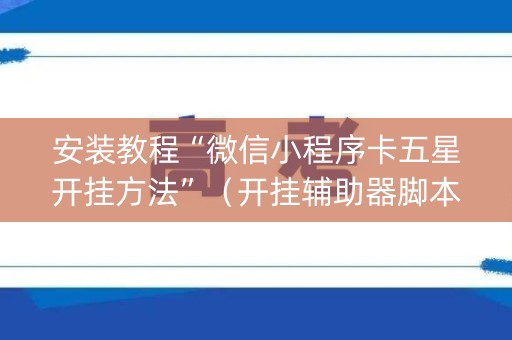 安装教程“微信小程序卡五星开挂方法”（开挂辅助器脚本)