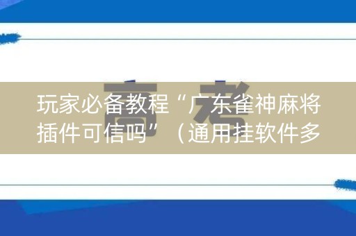 玩家必备教程“广东雀神麻将插件可信吗”（通用挂软件多少钱)