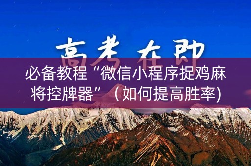 必备教程“微信小程序捉鸡麻将控牌器”（如何提高胜率)