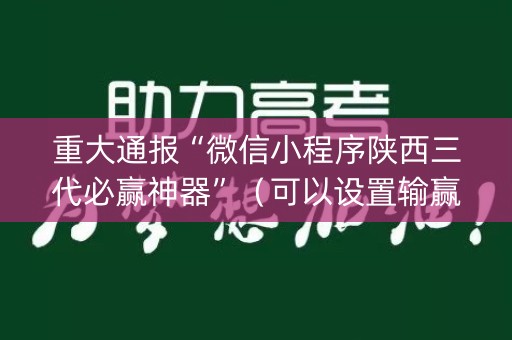 重大通报“微信小程序陕西三代必赢神器”（可以设置输赢吗)