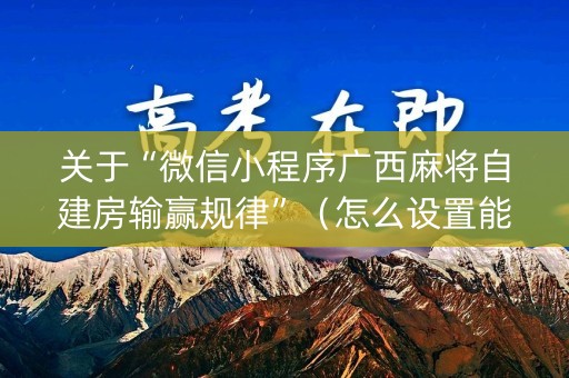 关于“微信小程序广西麻将自建房输赢规律”（怎么设置能有好牌)