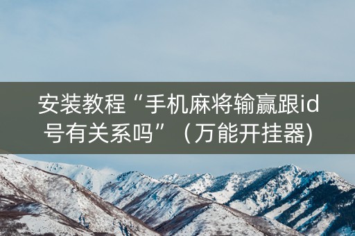 安装教程“手机麻将输赢跟id号有关系吗”（万能开挂器)