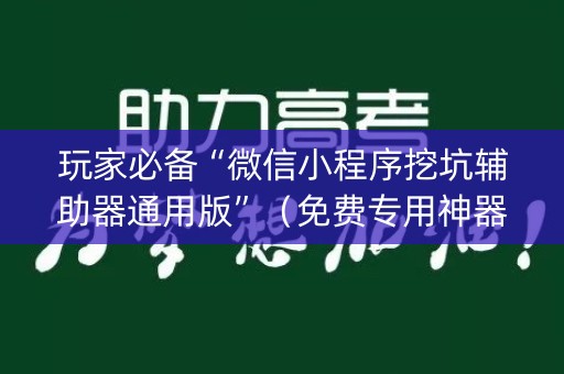 玩家必备“微信小程序挖坑辅助器通用版”（免费专用神器)