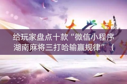 给玩家盘点十款“微信小程序湖南麻将三打哈输赢规律”（挂件神器)