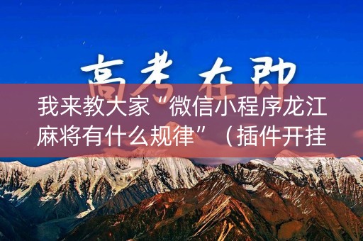 我来教大家“微信小程序龙江麻将有什么规律”（插件开挂免费AI)