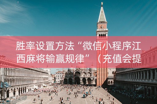 胜率设置方法“微信小程序江西麻将输赢规律”（充值会提高胜率么)