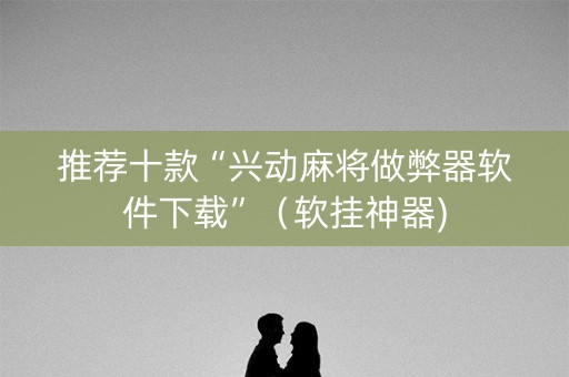 推荐十款“兴动麻将做弊器软件下载”（软挂神器)