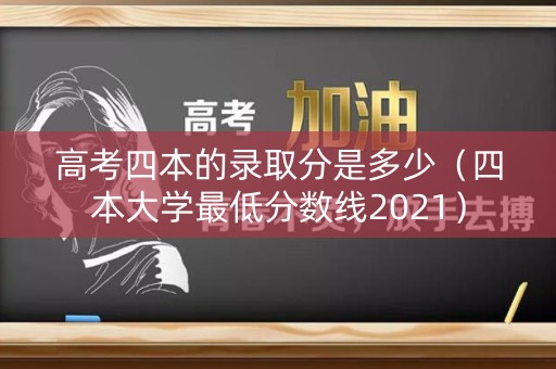 高考四本的录取分是多少（四本大学最低分数线2021）