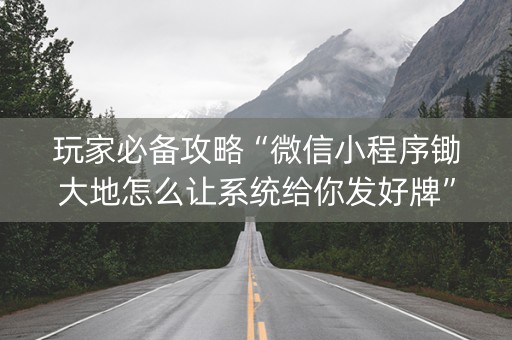 玩家必备攻略“微信小程序锄大地怎么让系统给你发好牌”（软挂神器)