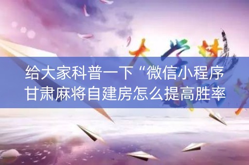 给大家科普一下“微信小程序甘肃麻将自建房怎么提高胜率”（输赢规律)